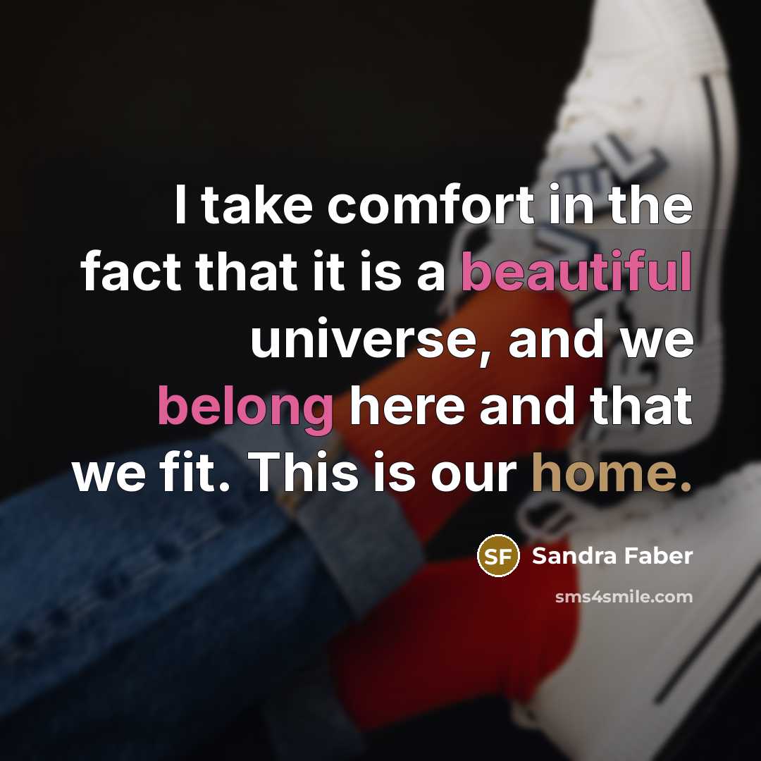“I take comfort in the fact that it is a beautiful universe, and we belong here and that we fit. This is our home.” quote by Sandra Faber