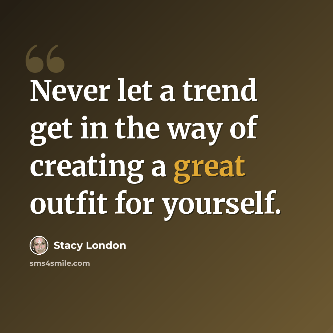 “Never let a trend get in the way of creating a great outfit for yourself.” quote by Stacy London