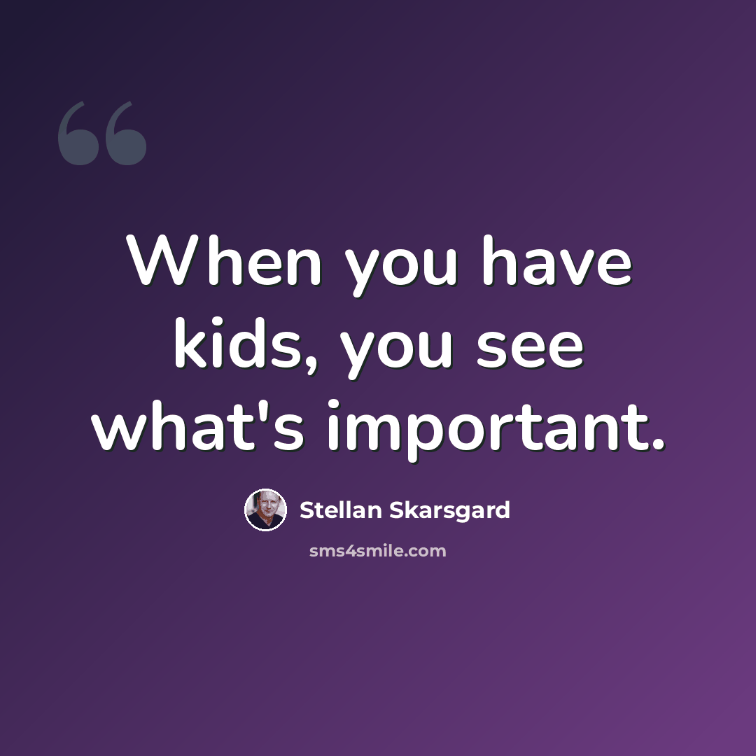 “When you have kids, you see what's important.” quote by Stellan Skarsgard