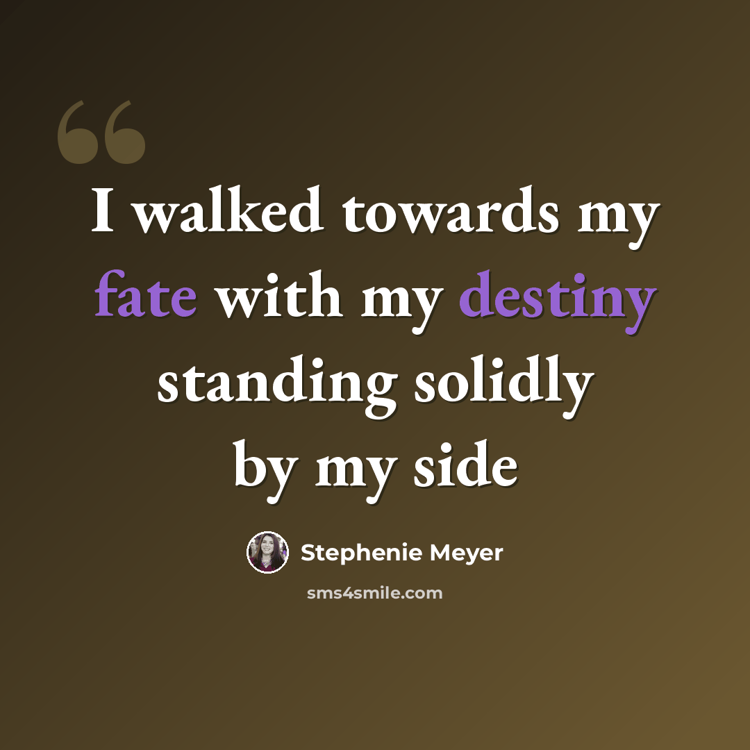 “I walked towards my fate with my destiny standing solidly by my side” quote by Stephenie Meyer