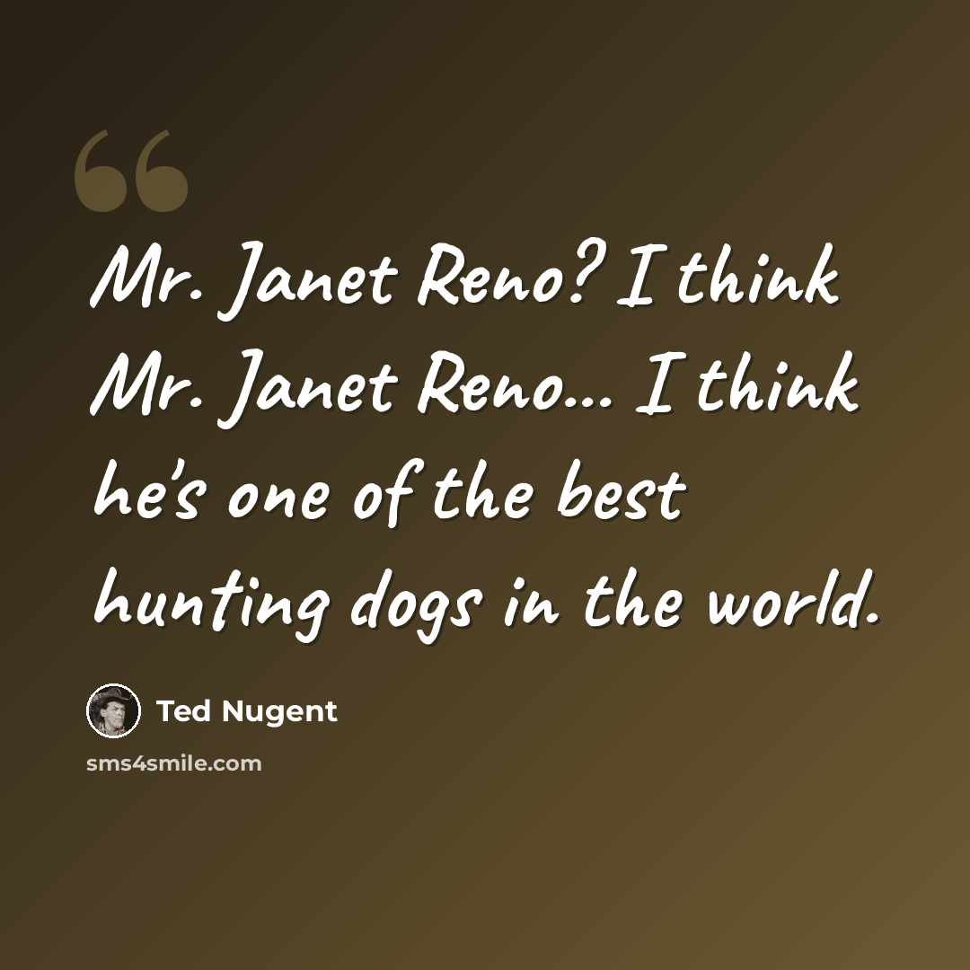 “Mr. Janet Reno? I think Mr. Janet Reno... I think he's one of the best hunting dogs in the world.” quote by Ted Nugent
