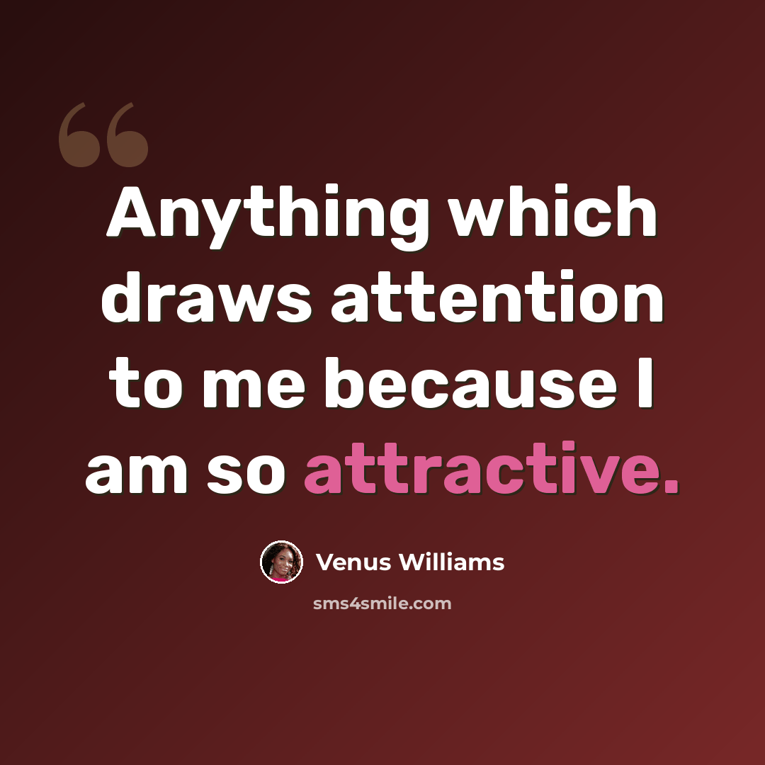 “Anything which draws attention to me because I am so attractive.” quote by Venus Williams