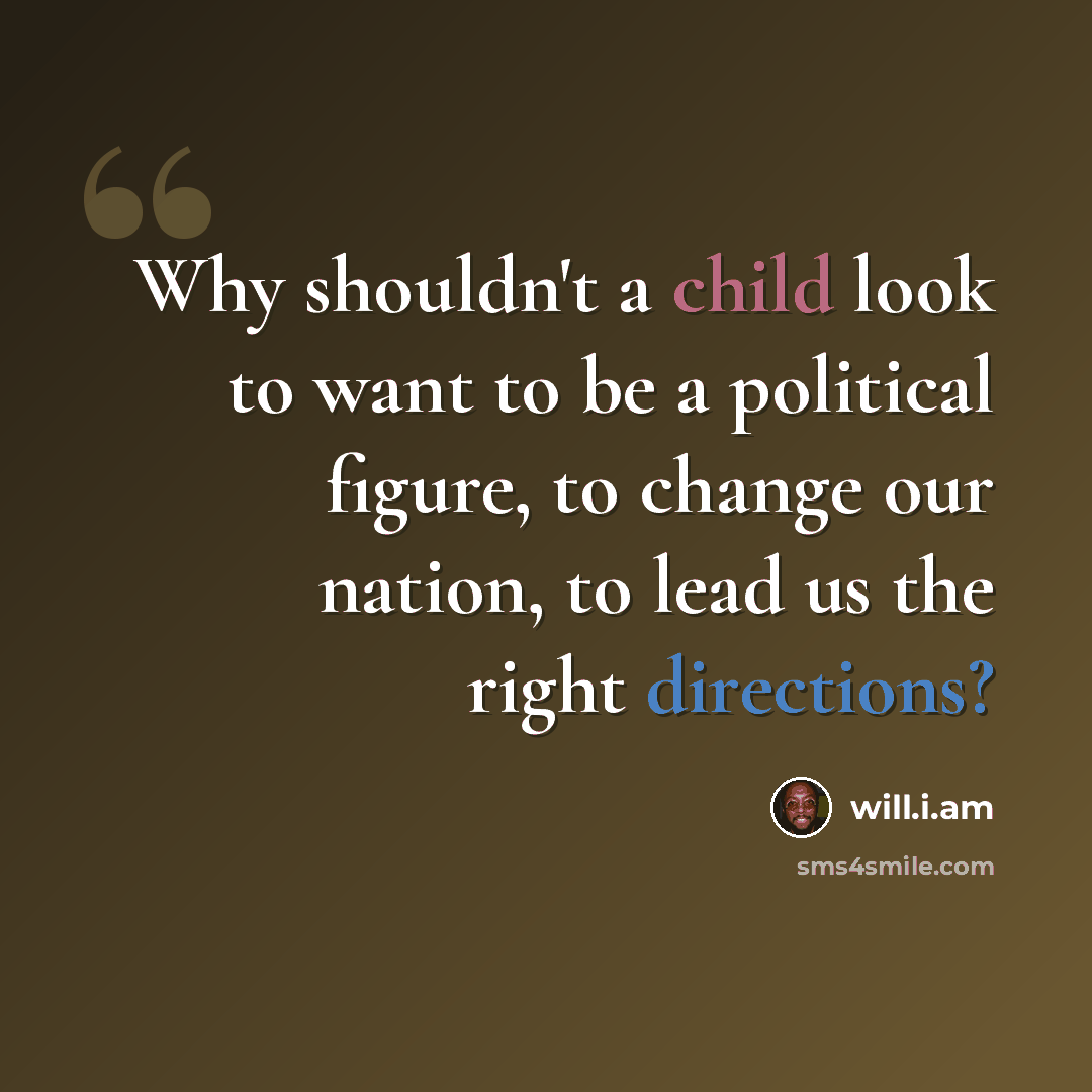 “Why shouldn't a child look to want to be a political figure, to change our nation, to lead us the right directions?” quote by will.i.am