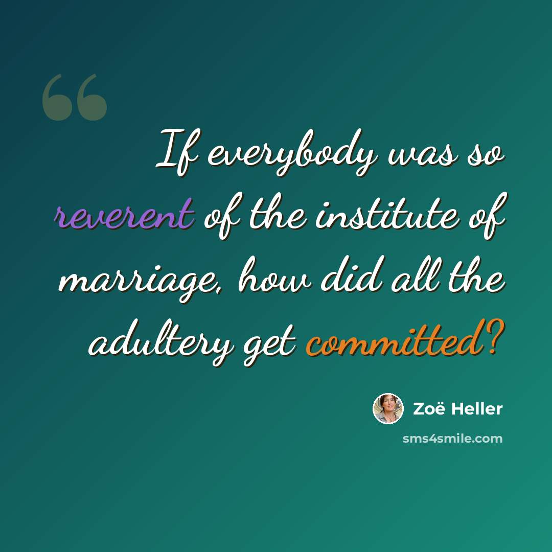 “If everybody was so reverent of the institute of marriage, how did all the adultery get committed?” quote by Zoë Heller