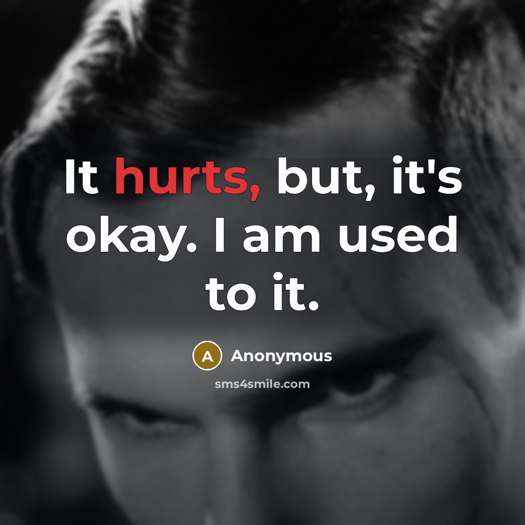 “It hurts, but, it's okay. I am used to it.” quote by Anonymous