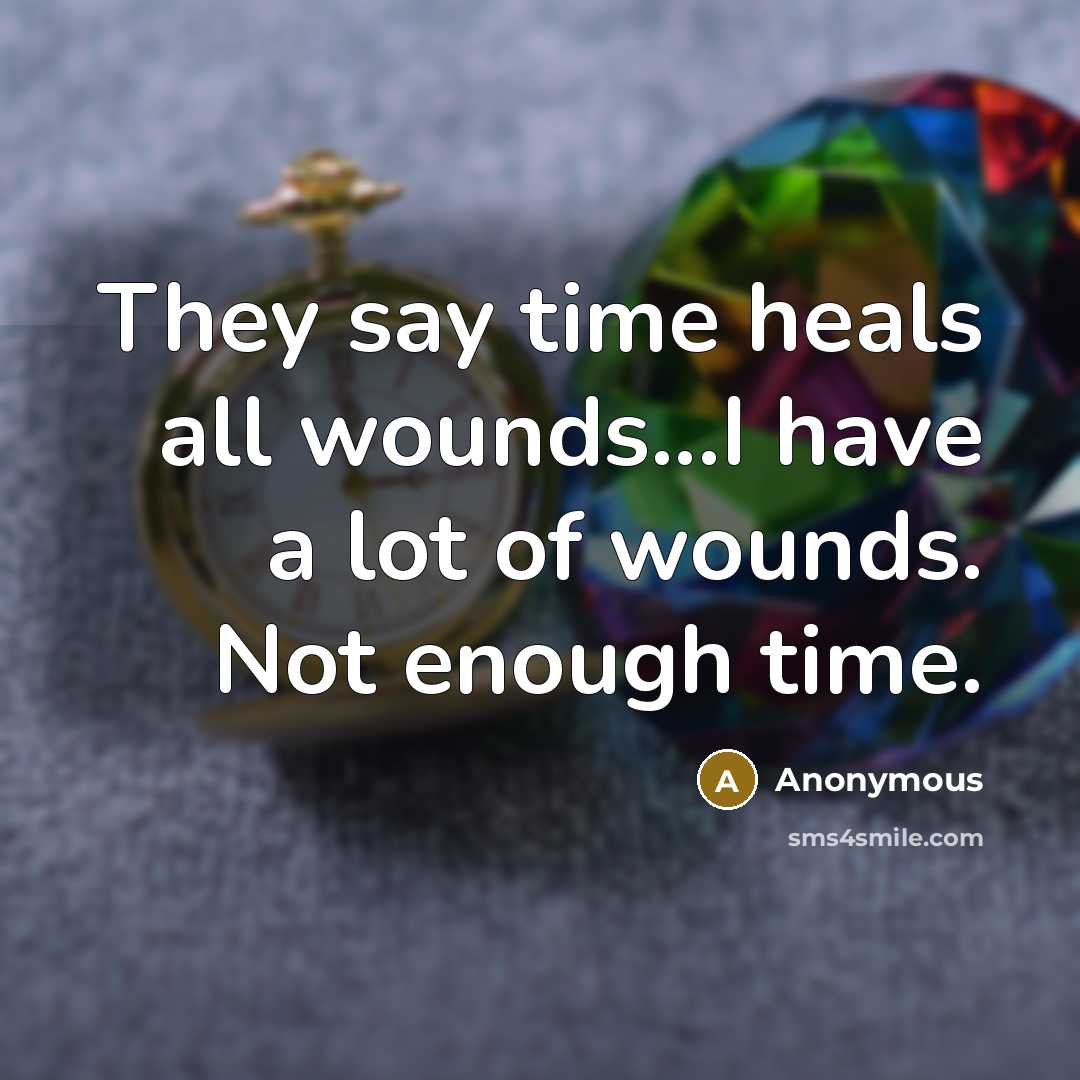 “They say time heals all wounds...I have a lot of wounds. Not enough time.” quote by Anonymous