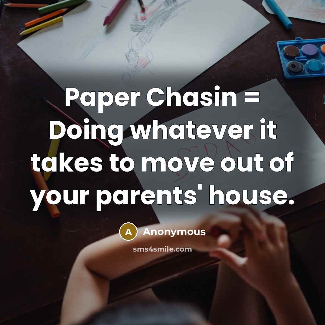 “Paper Chasin = Doing whatever it takes to move out of your parents' house.” quote by Anonymous
