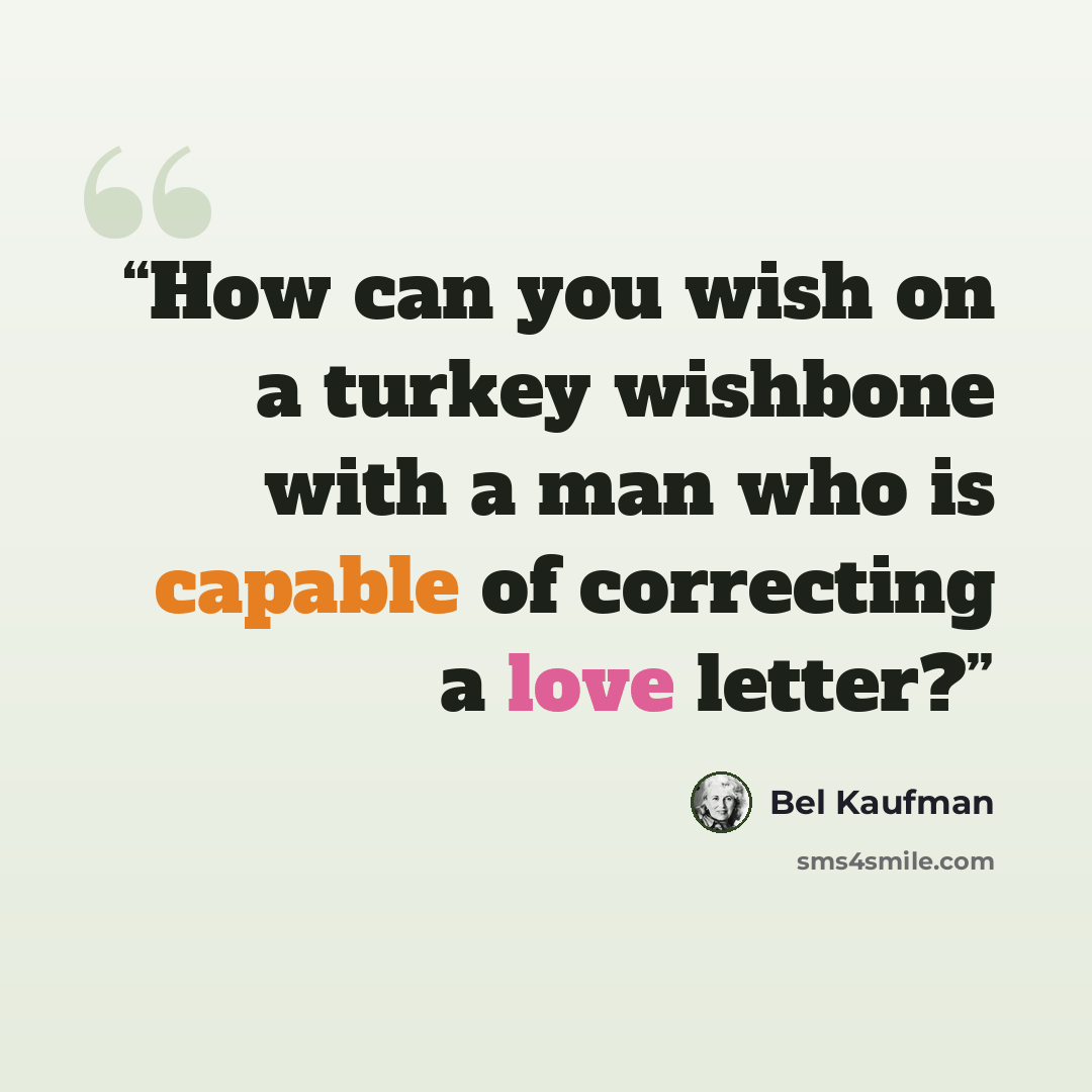 “How can you wish on a turkey wishbone with a man who is capable of correcting a love letter?” quote by Bel Kaufman