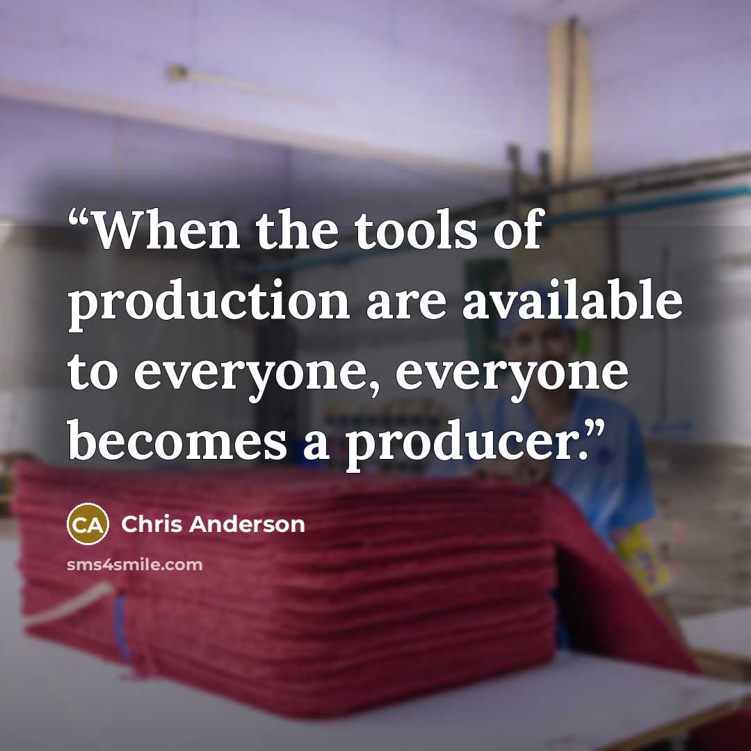 “When the tools of production are available to everyone, everyone becomes a producer.” quote by Chris Anderson