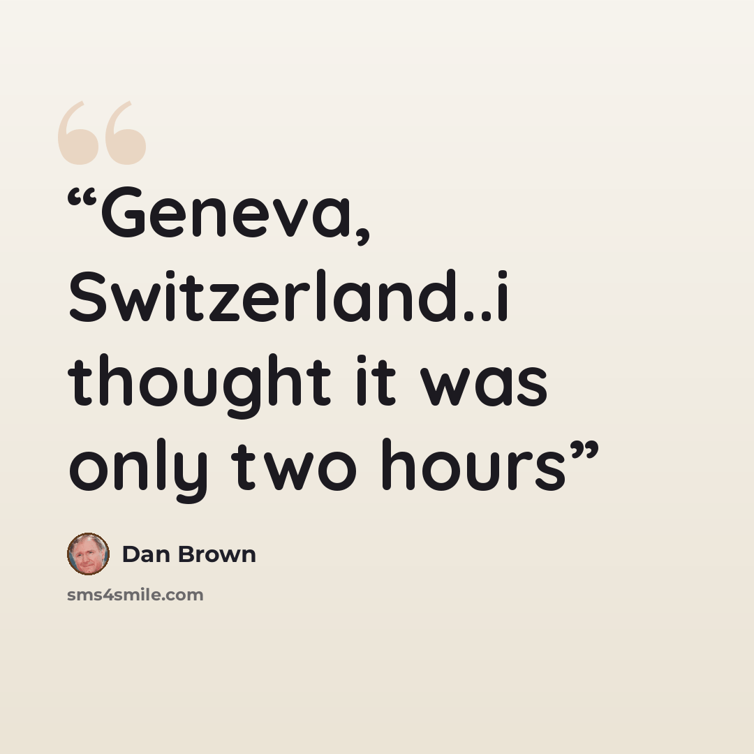 “Geneva, Switzerland..i thought it was only two hours” quote by Dan Brown