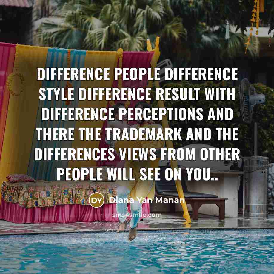 “Difference people difference style difference result with difference perceptions and there the trademark and the differences views from other people will see on you..” quote by Diana Yan Manan