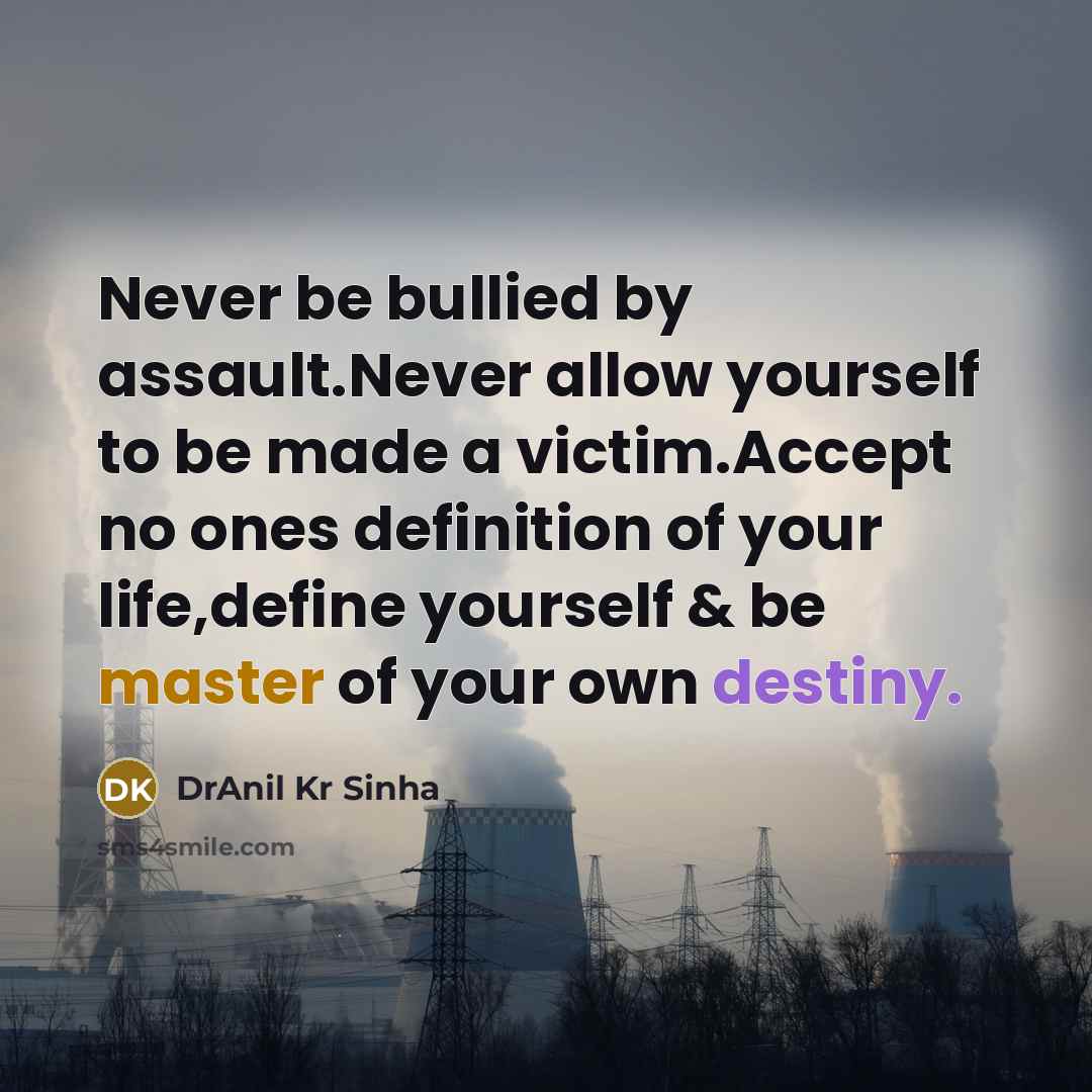 “Never be bullied by assault.Never allow yourself to be made a victim.Accept no ones definition of your life,define yourself & be master of your own destiny.” quote by DrAnil Kr Sinha