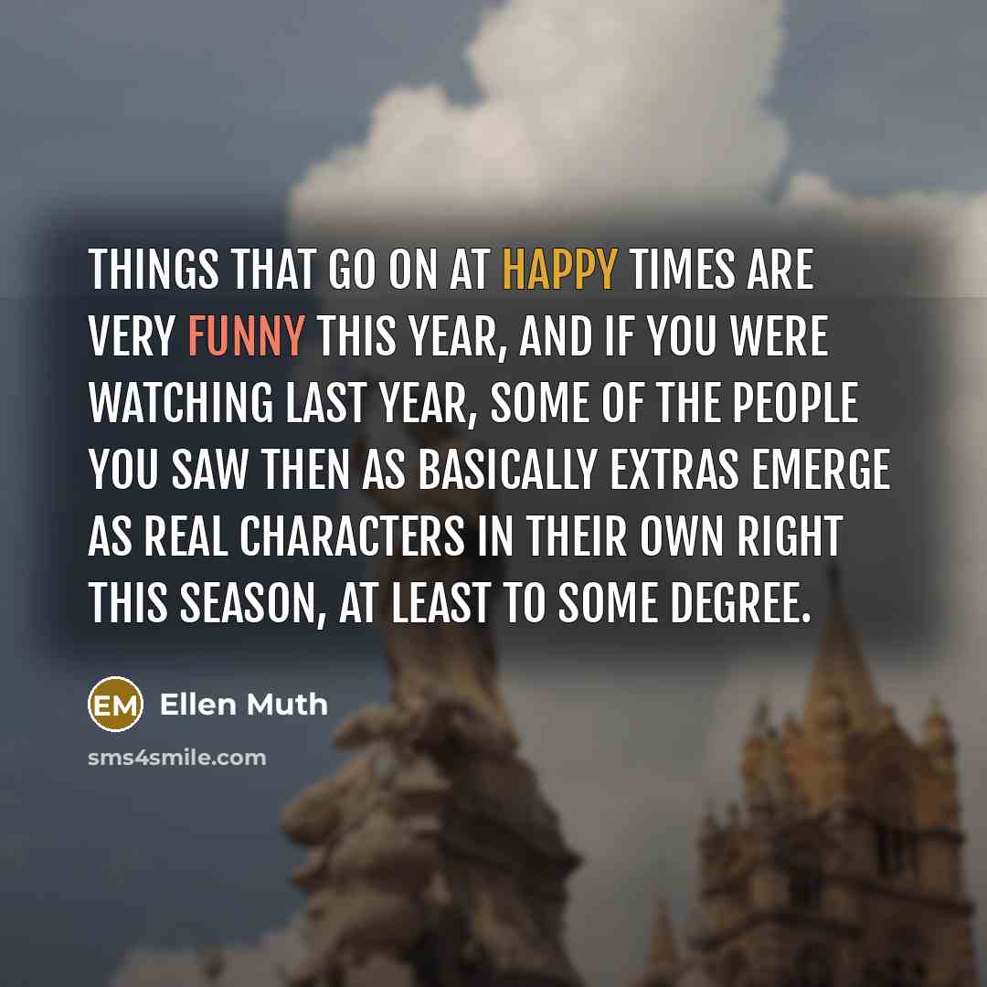 “Things that go on at Happy Times are very funny this year, and if you were watching last year, some of the people you saw then as basically extras emerge as real characters in their own right this season, at least to some degree.” quote by Ellen Muth