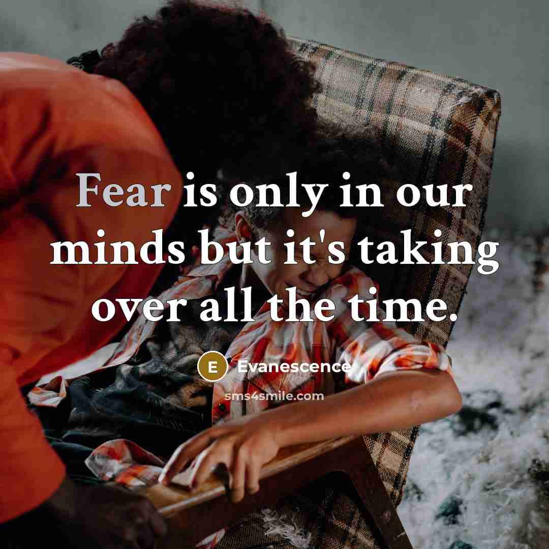“Fear is only in our minds but it's taking over all the time.” quote by Evanescence
