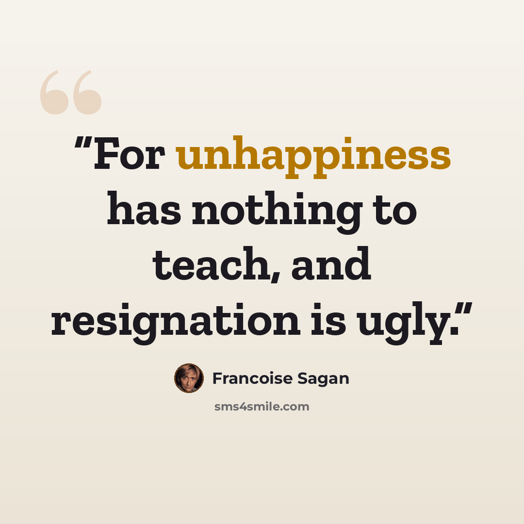 “For unhappiness has nothing to teach, and resignation is ugly.” quote by Françoise Sagan