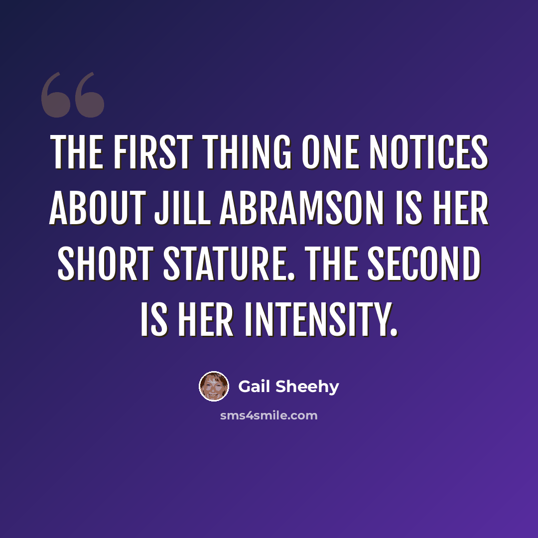 “The first thing one notices about Jill Abramson is her short stature. The second is her intensity.” quote by Gail Sheehy