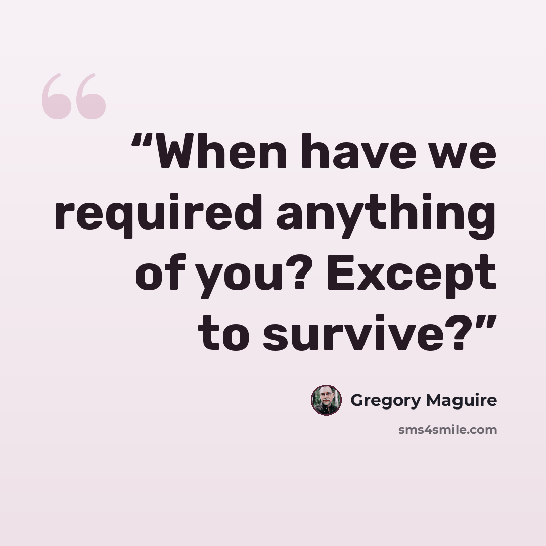 “When have we required anything of you? Except to survive?” quote by Gregory Maguire