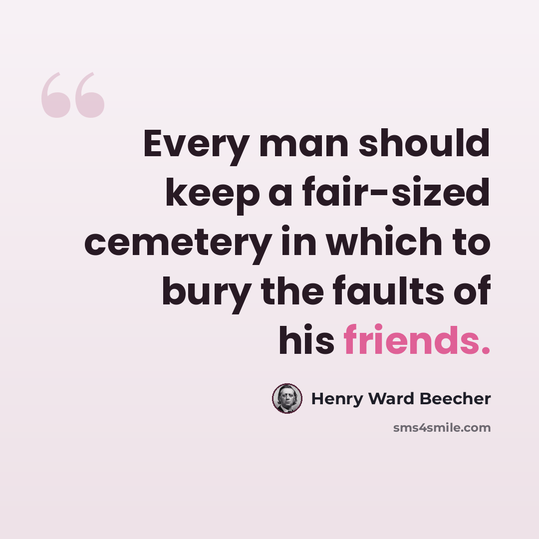 “Every man should keep a fair-sized cemetery in which to bury the faults of his friends.” quote by Henry Ward Beecher