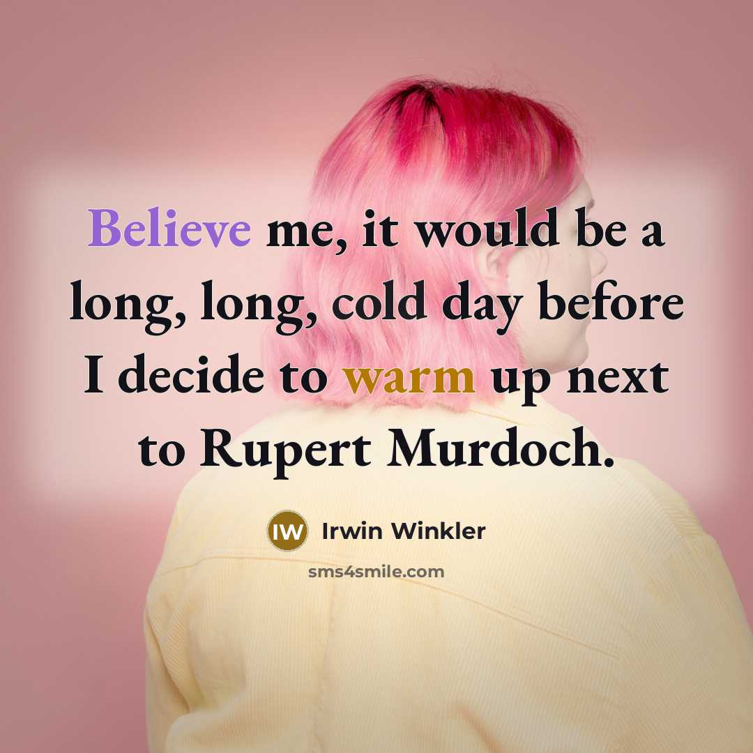 “Believe me, it would be a long, long, cold day before I decide to warm up next to Rupert Murdoch.” quote by Irwin Winkler