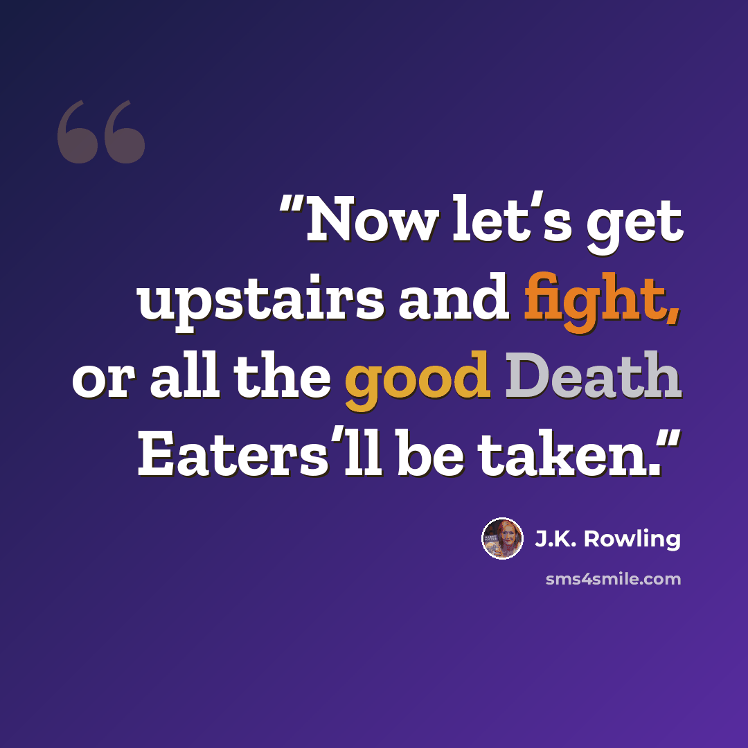 “Now let’s get upstairs and fight, or all the good Death Eaters’ll be taken.” quote by J.K. Rowling