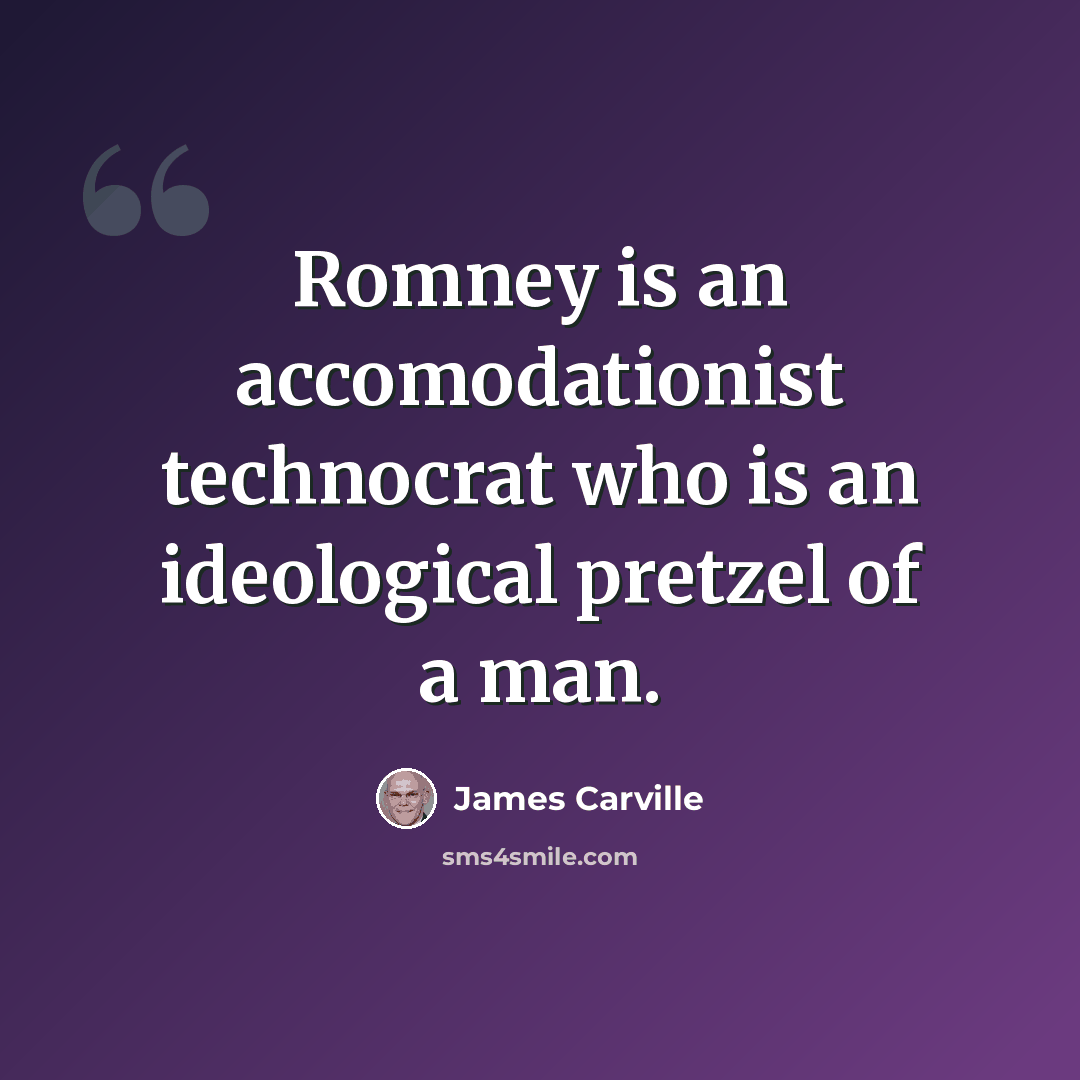 “Romney is an accomodationist technocrat who is an ideological pretzel of a man.” quote by James Carville