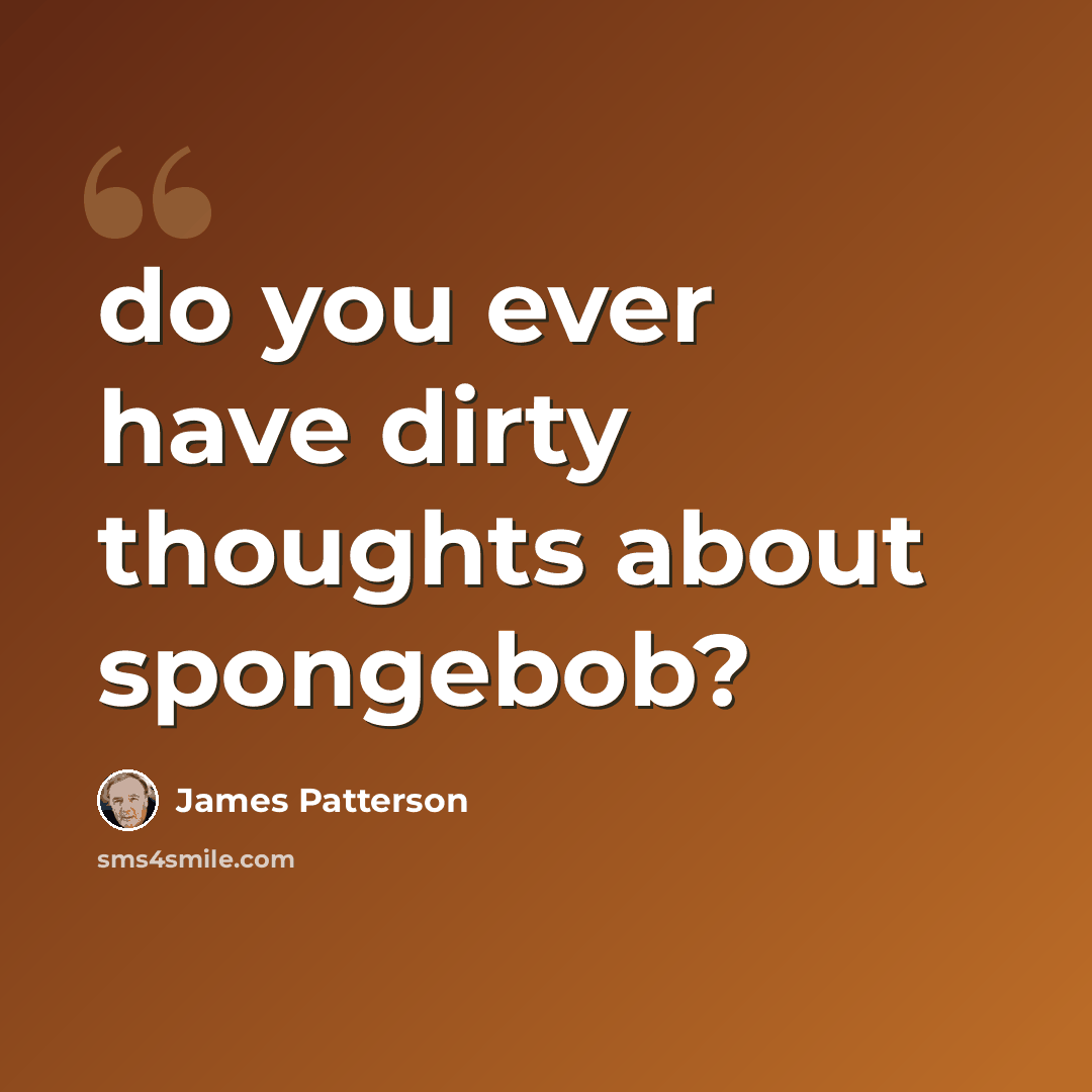 “do you ever have dirty thoughts about spongebob?” quote by James Patterson