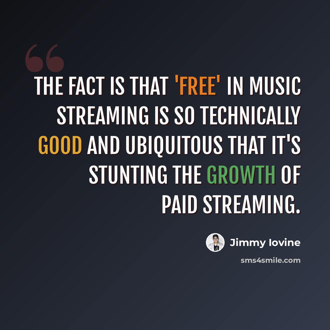 “The fact is that 'free' in music streaming is so technically good and ubiquitous that it's stunting the growth of paid streaming.” quote by Jimmy Iovine