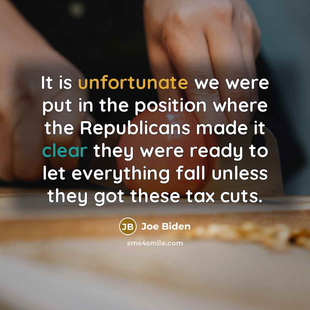 “It is unfortunate we were put in the position where the Republicans made it clear they were ready to let everything fall unless they got these tax cuts.” quote by Joe Biden