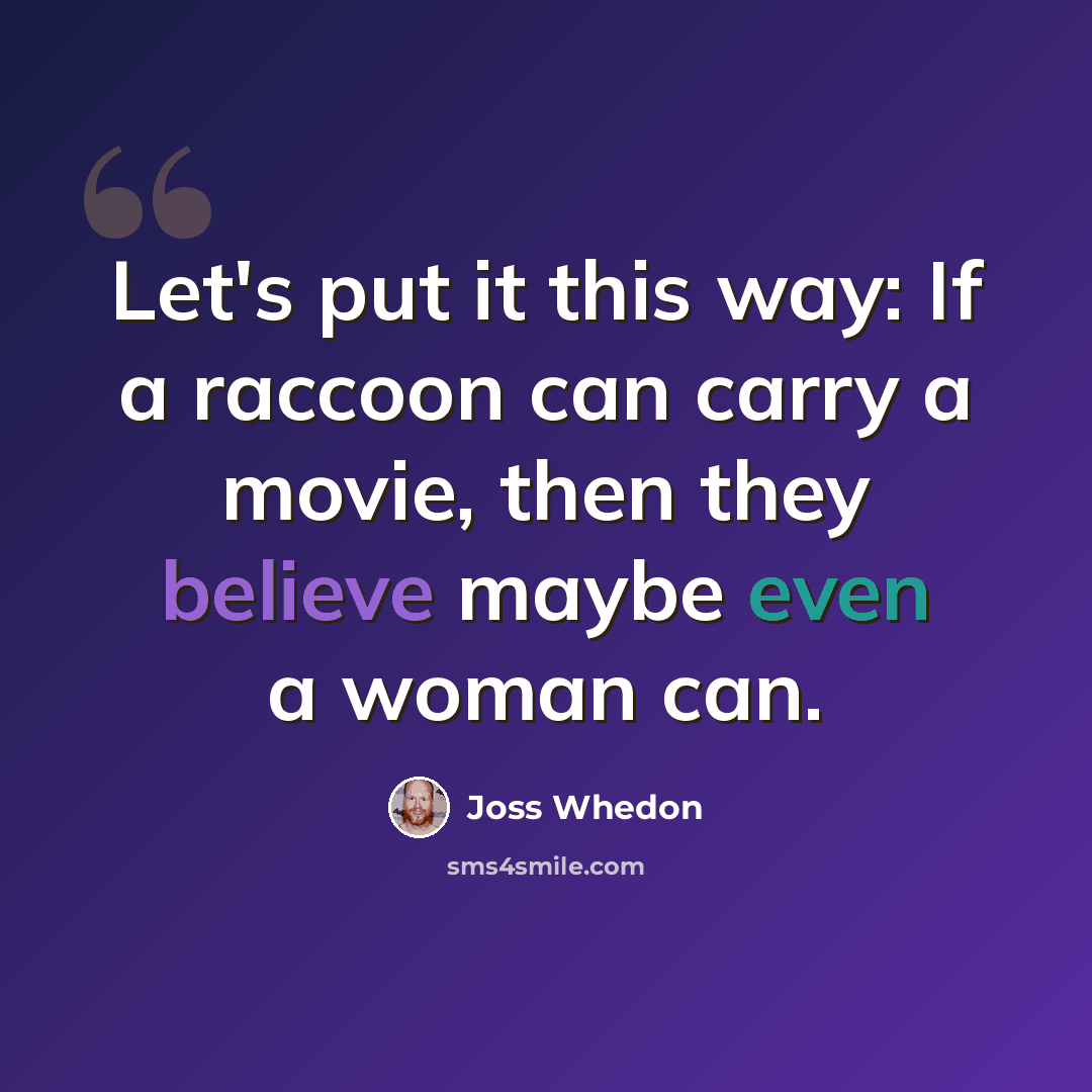 “Let's put it this way: If a raccoon can carry a movie, then they believe maybe even a woman can.” quote by Joss Whedon