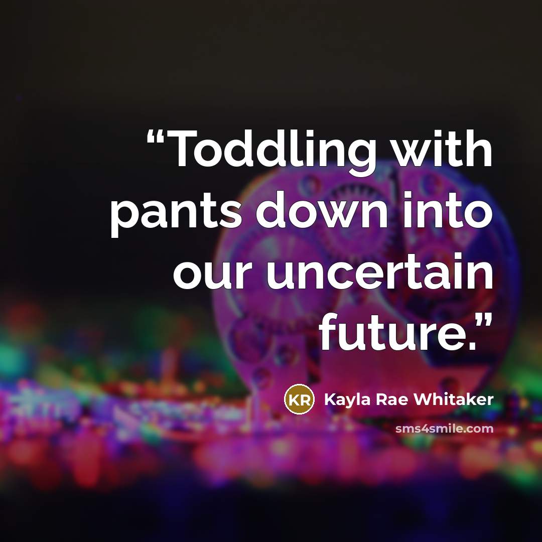“Toddling with pants down into our uncertain future.” quote by Kayla Rae Whitaker