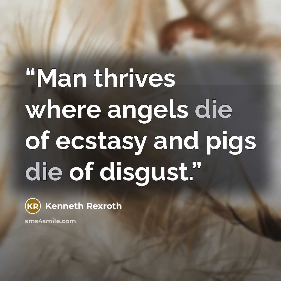 “Man thrives where angels die of ecstasy and pigs die of disgust.” quote by Kenneth Rexroth