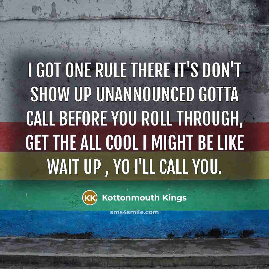 “I got one rule there it's don't show up unannounced gotta call before you roll through, get the all cool I might be like wait up , yo I'll call you.” quote by Kottonmouth Kings