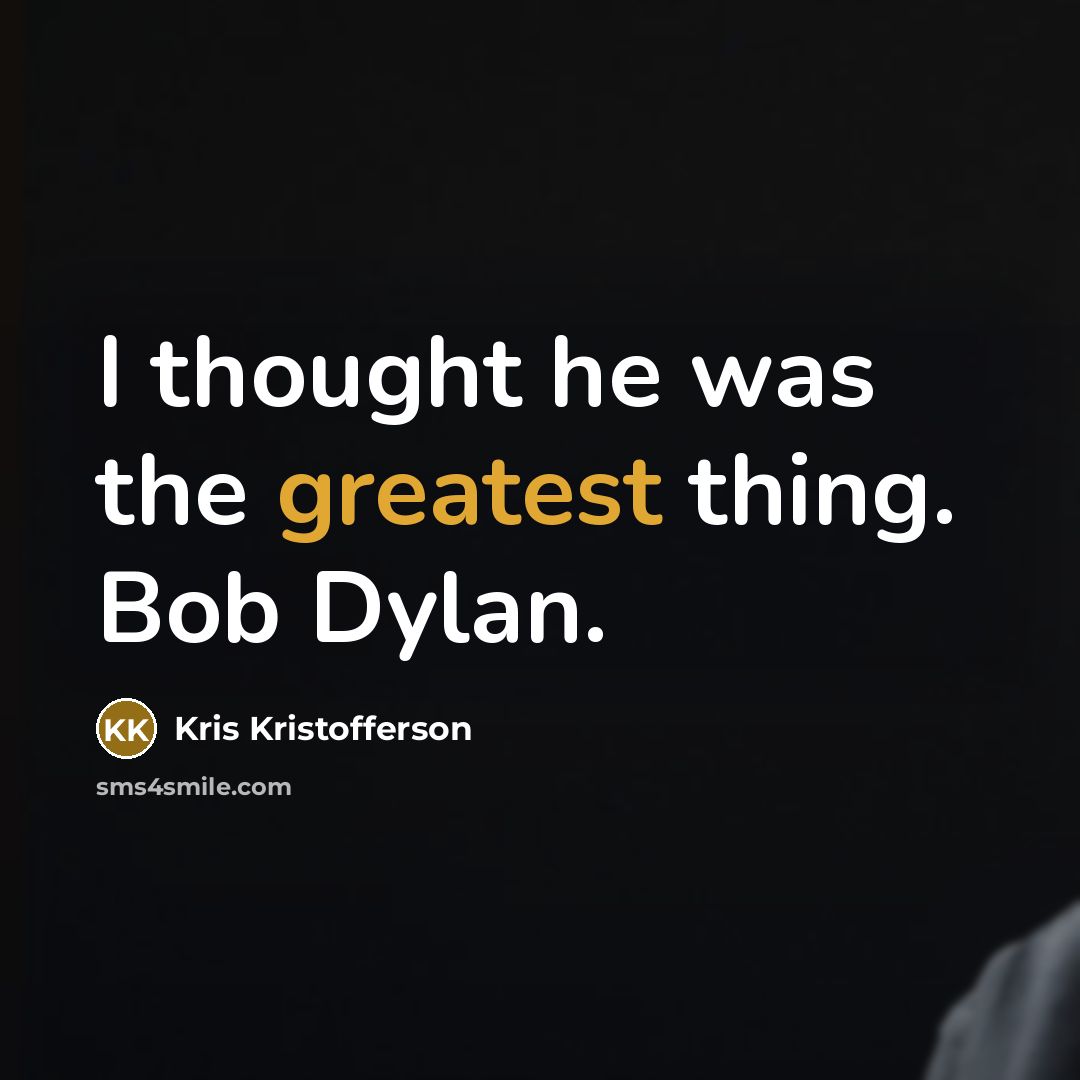 “I thought he was the greatest thing. Bob Dylan.” quote by Kris Kristofferson