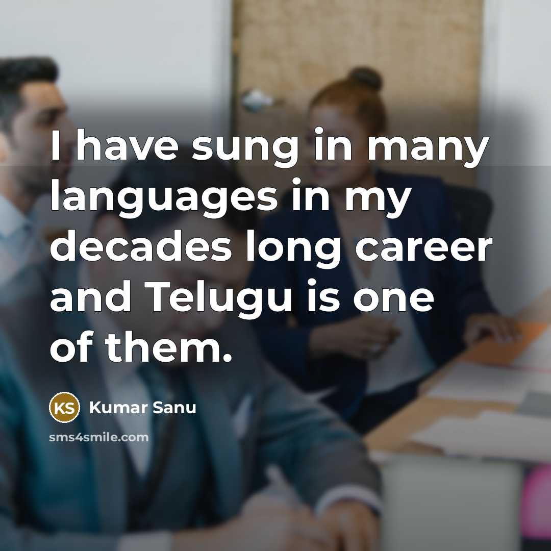 “I have sung in many languages in my decades long career and Telugu is one of them.” quote by Kumar Sanu