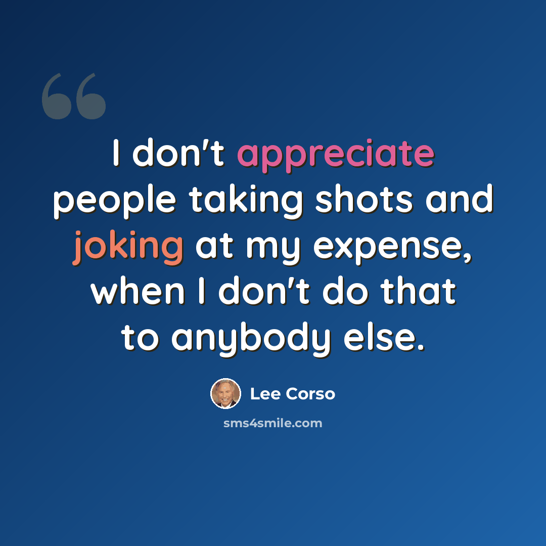 “I don't appreciate people taking shots and joking at my expense, when I don't do that to anybody else.” quote by Lee Corso