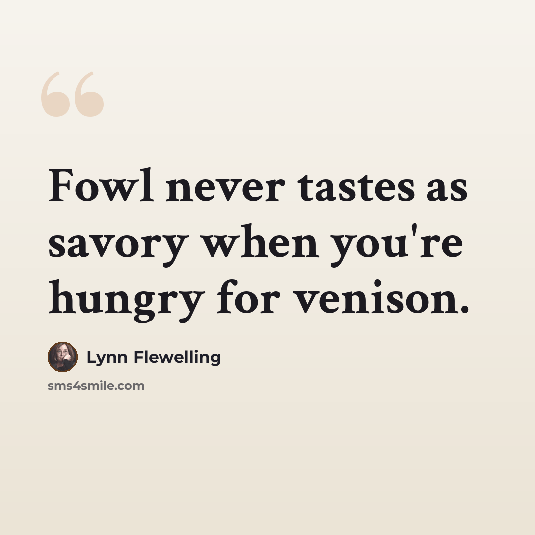 “Fowl never tastes as savory when you're hungry for venison.” quote by Lynn Flewelling