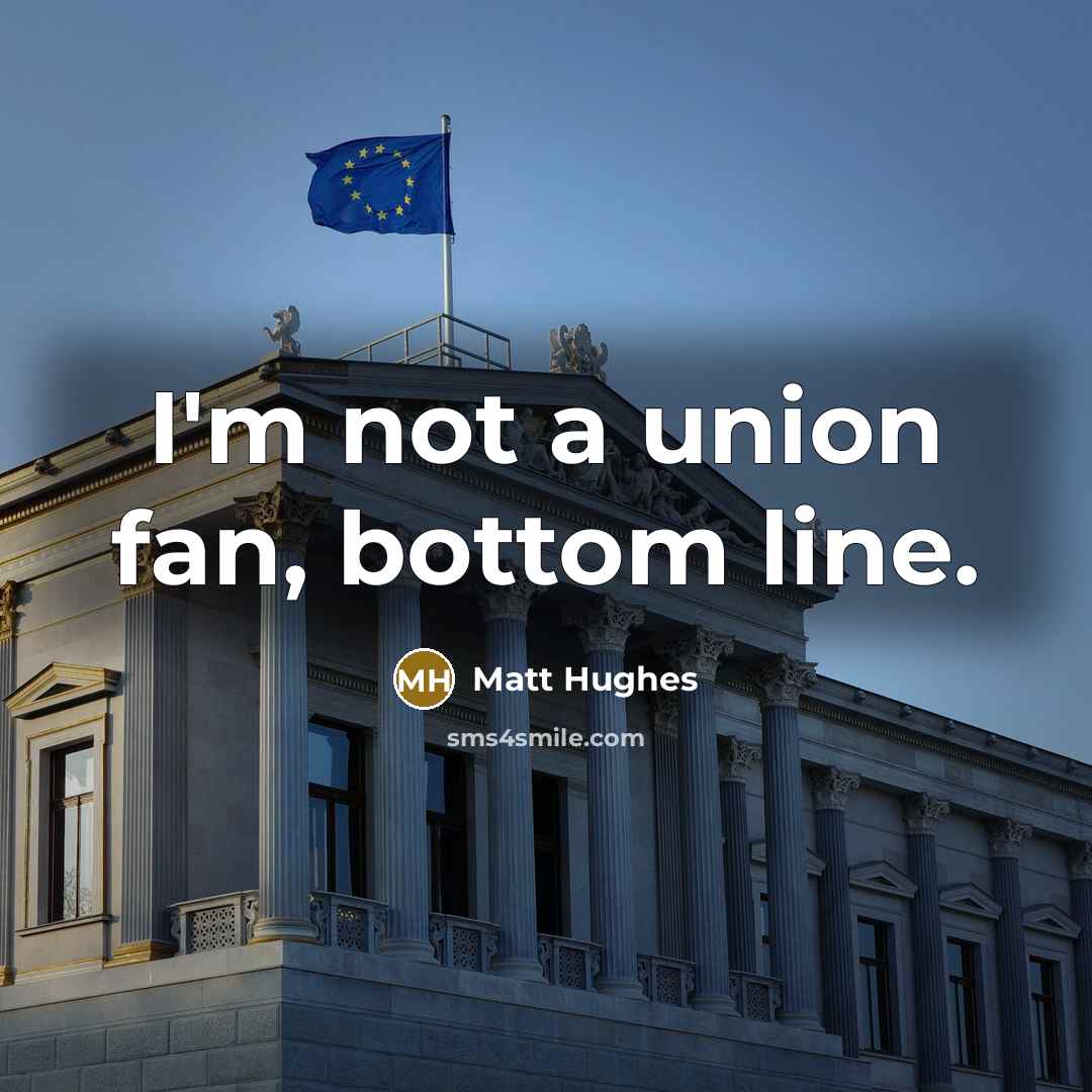 “I'm not a union fan, bottom line.” quote by Matt Hughes