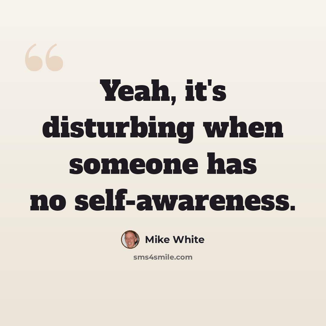 “Yeah, it's disturbing when someone has no self-awareness.” quote by Mike White