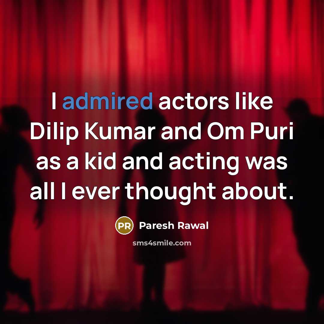 “I admired actors like Dilip Kumar and Om Puri as a kid and acting was all I ever thought about.” quote by Paresh Rawal
