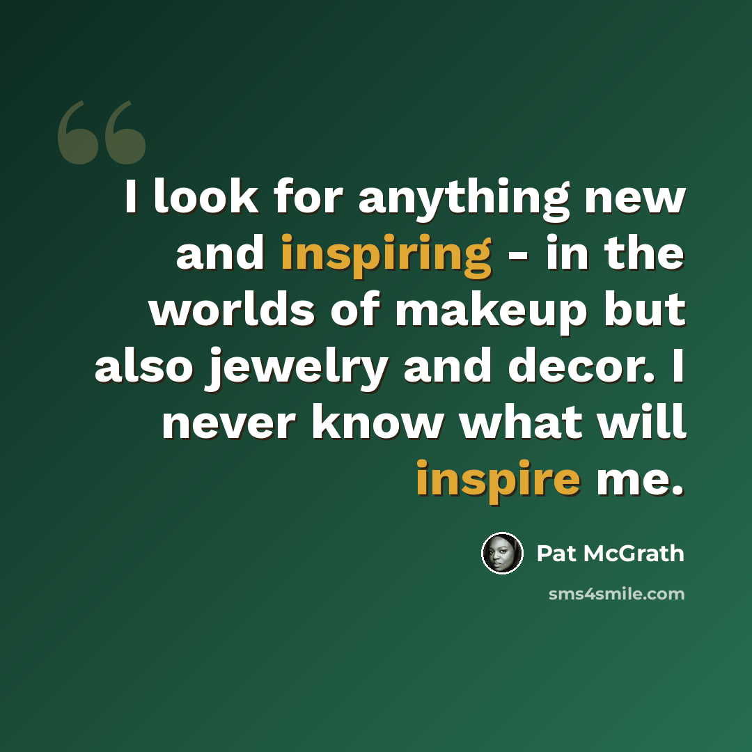 “I look for anything new and inspiring - in the worlds of makeup but also jewelry and decor. I never know what will inspire me.” quote by Pat McGrath