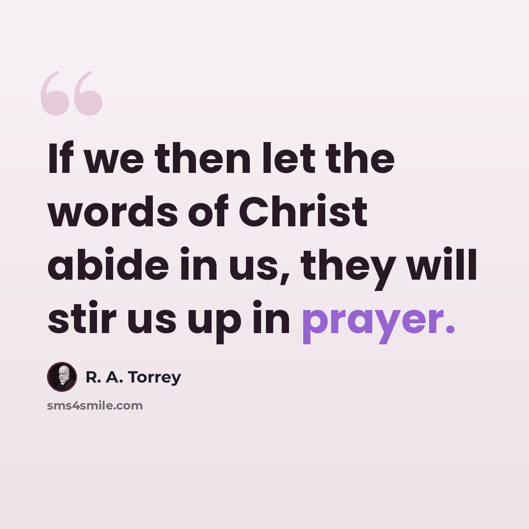 “If we then let the words of Christ abide in us, they will stir us up in prayer.” quote by R. A. Torrey