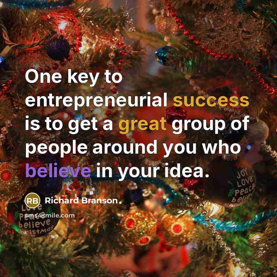 “One key to entrepreneurial success is to get a great group of people around you who believe in your idea.” quote by Richard Branson