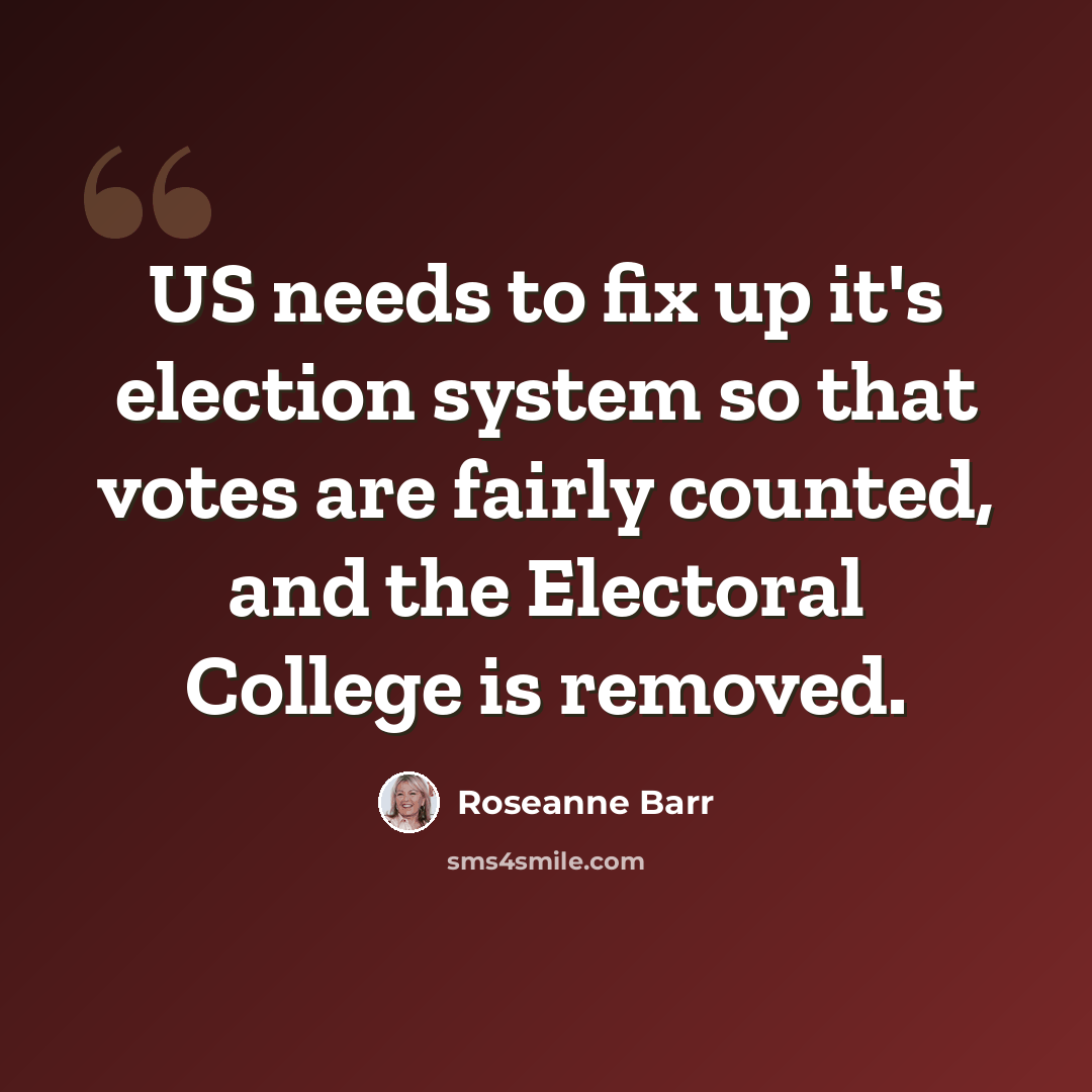 “US needs to fix up it's election system so that votes are fairly counted, and the Electoral College is removed.” quote by Roseanne Barr
