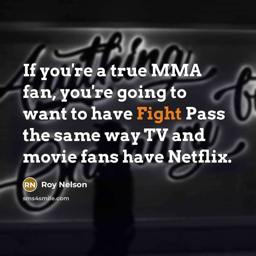 “If you're a true MMA fan, you're going to want to have Fight Pass the same way TV and movie fans have Netflix.” quote by Roy Nelson