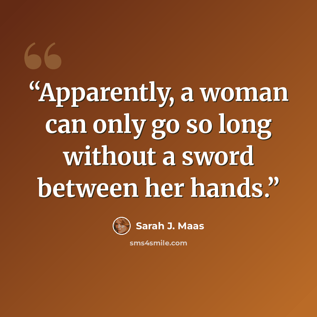 “Apparently, a woman can only go so long without a sword between her hands.” quote by Sarah J. Maas