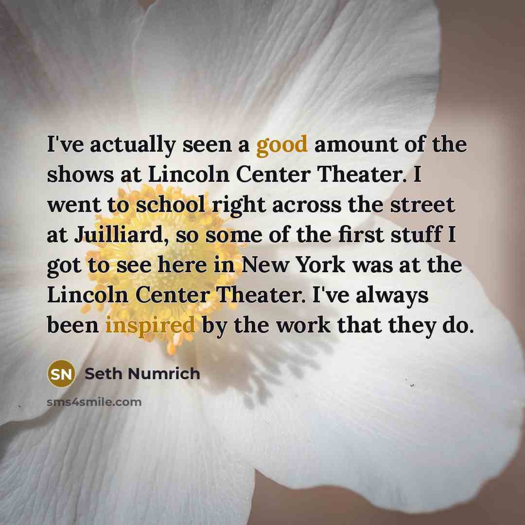 “I've actually seen a good amount of the shows at Lincoln Center Theater. I went to school right across the street at Juilliard, so some of the first stuff I got to see here in New York was at the Lincoln Center Theater. I've always been inspired by the work that they do.” quote by Seth Numrich
