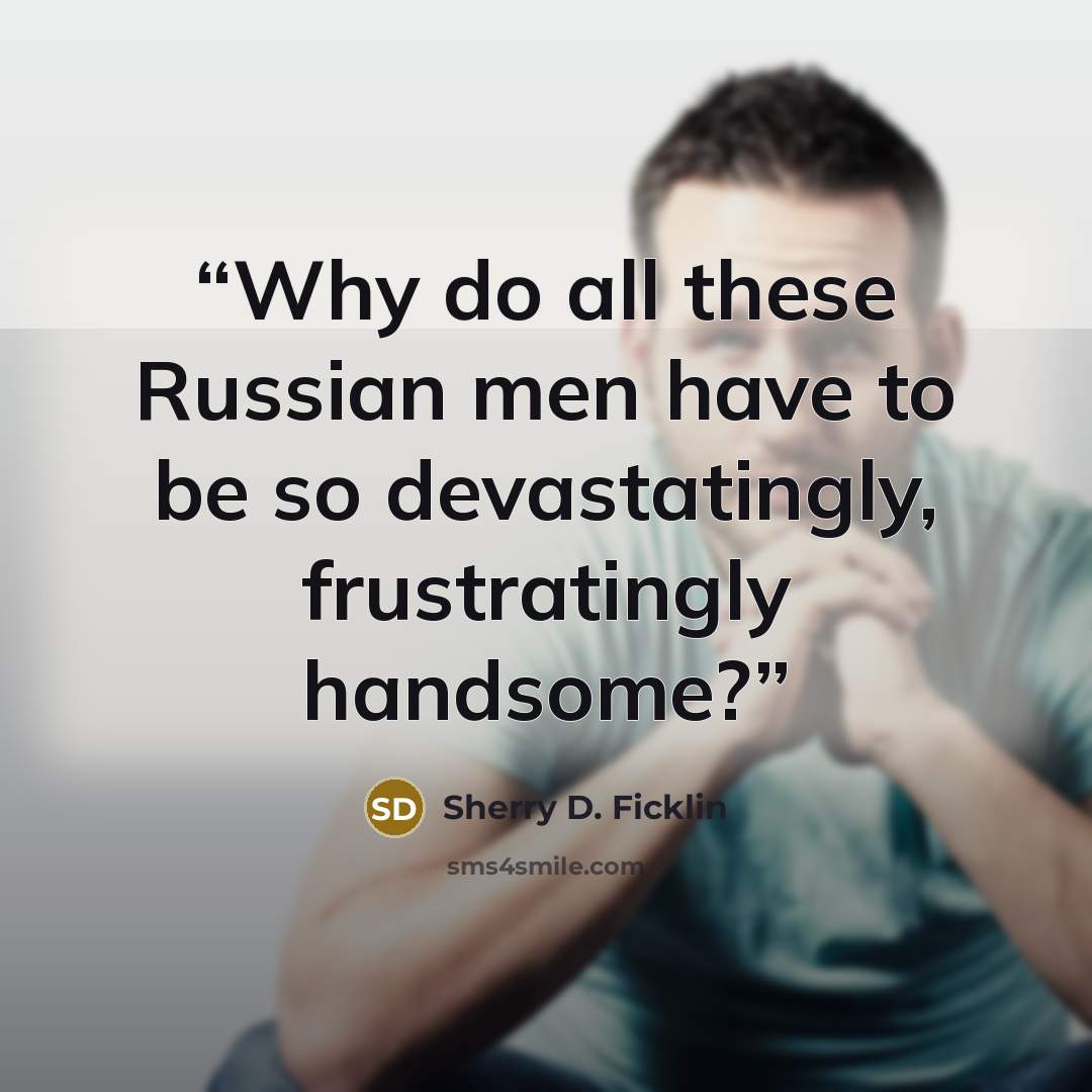 “Why do all these Russian men have to be so devastatingly, frustratingly handsome?” quote by Sherry D. Ficklin