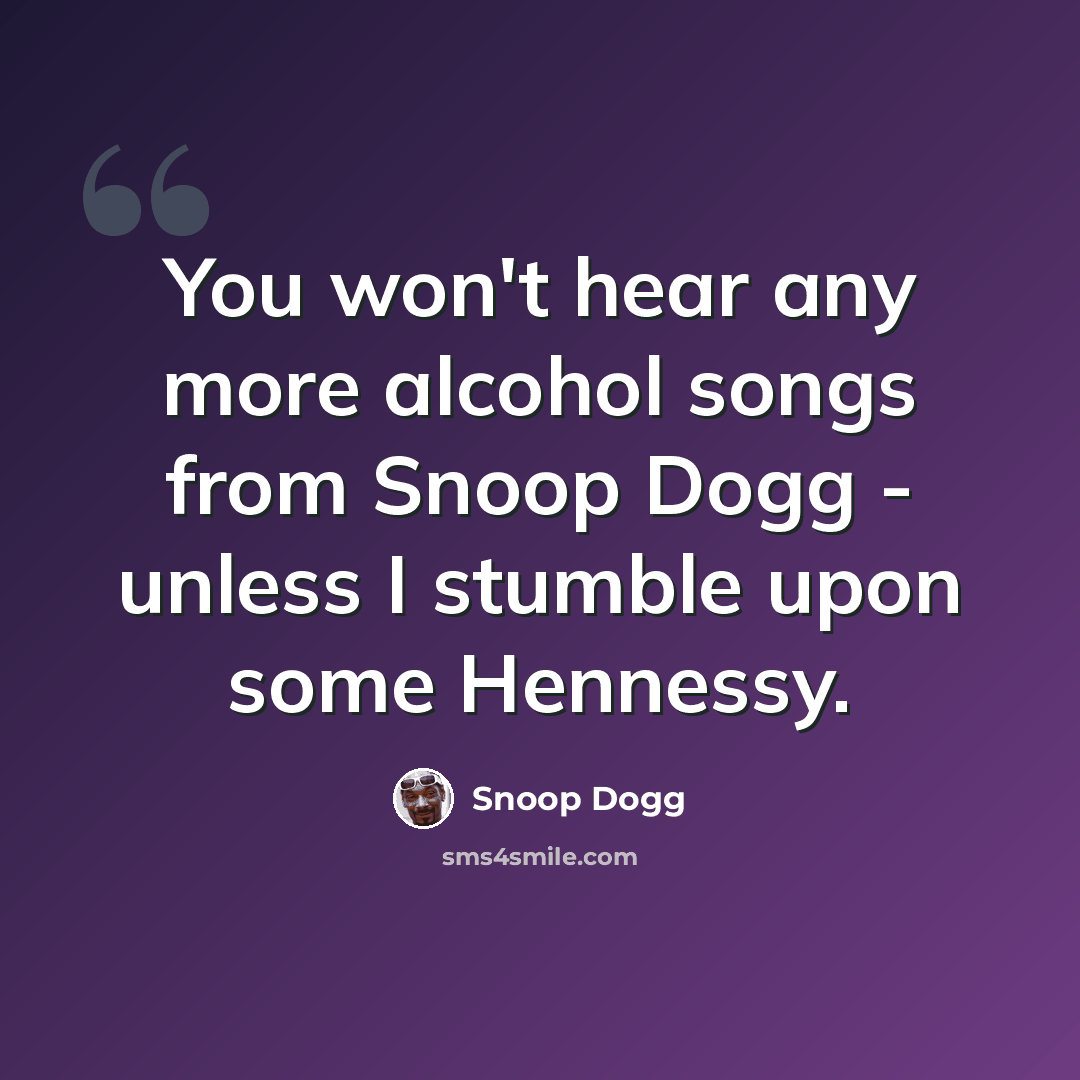 “You won't hear any more alcohol songs from Snoop Dogg - unless I stumble upon some Hennessy.” quote by Snoop Dogg