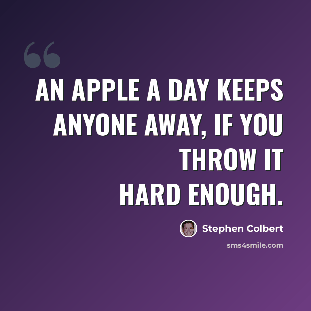 “An apple a day keeps anyone away, if you throw it hard enough.” quote by Stephen Colbert