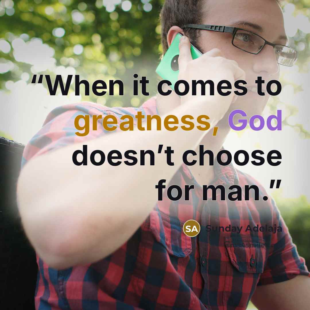 “When it comes to greatness, God doesn’t choose for man.” quote by Sunday Adelaja